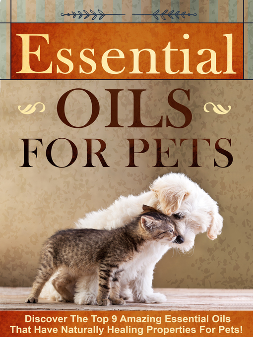 Title details for Essential Oils for Pets Discover the Top 9 Amazing Essential Oils That Have Naturally Healing Properties For Pets! by Old Natural Ways - Available